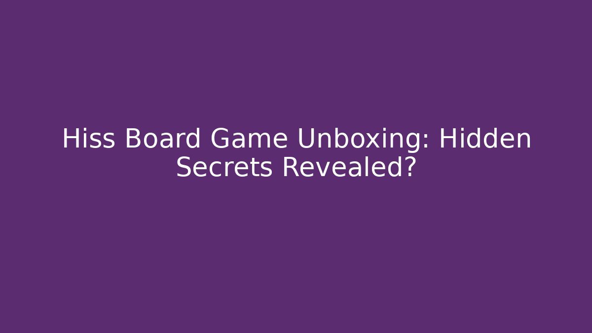 Hiss Board Game Unboxing: Hidden Secrets Revealed?