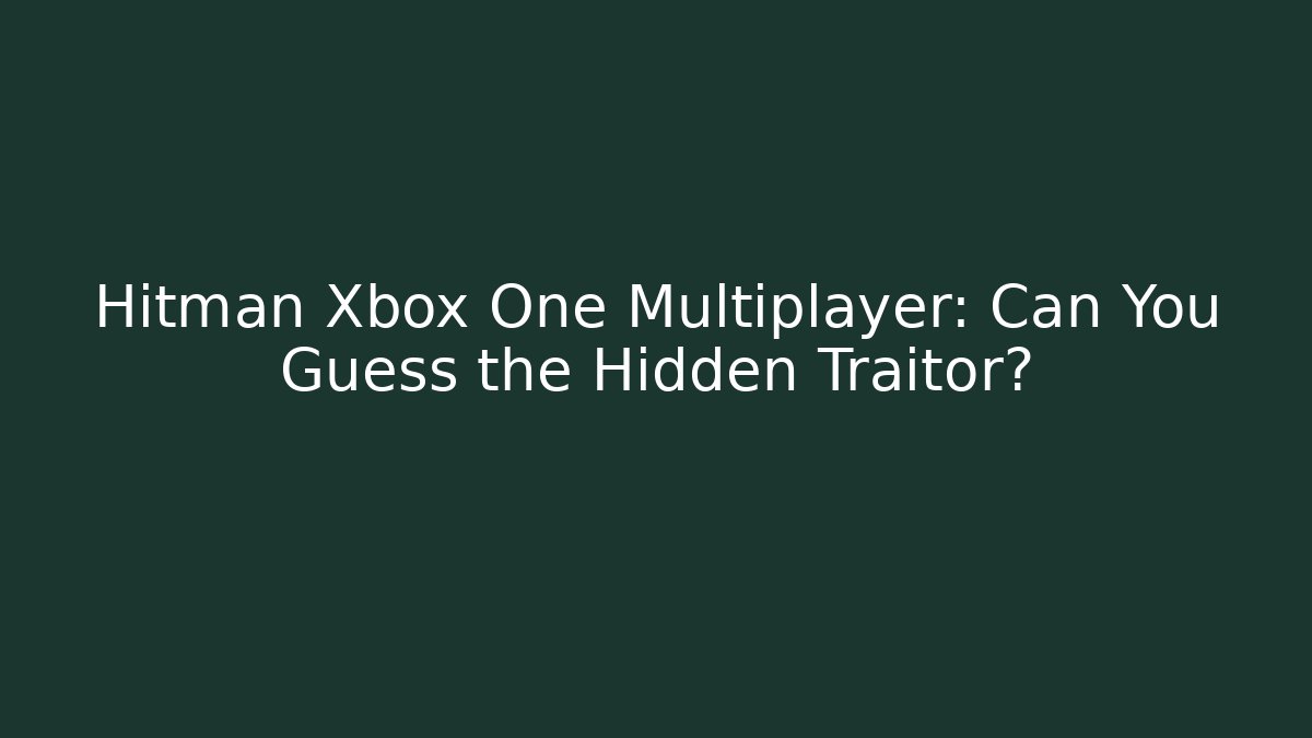 Hitman Xbox One Multiplayer: Can You Guess the Hidden Traitor?