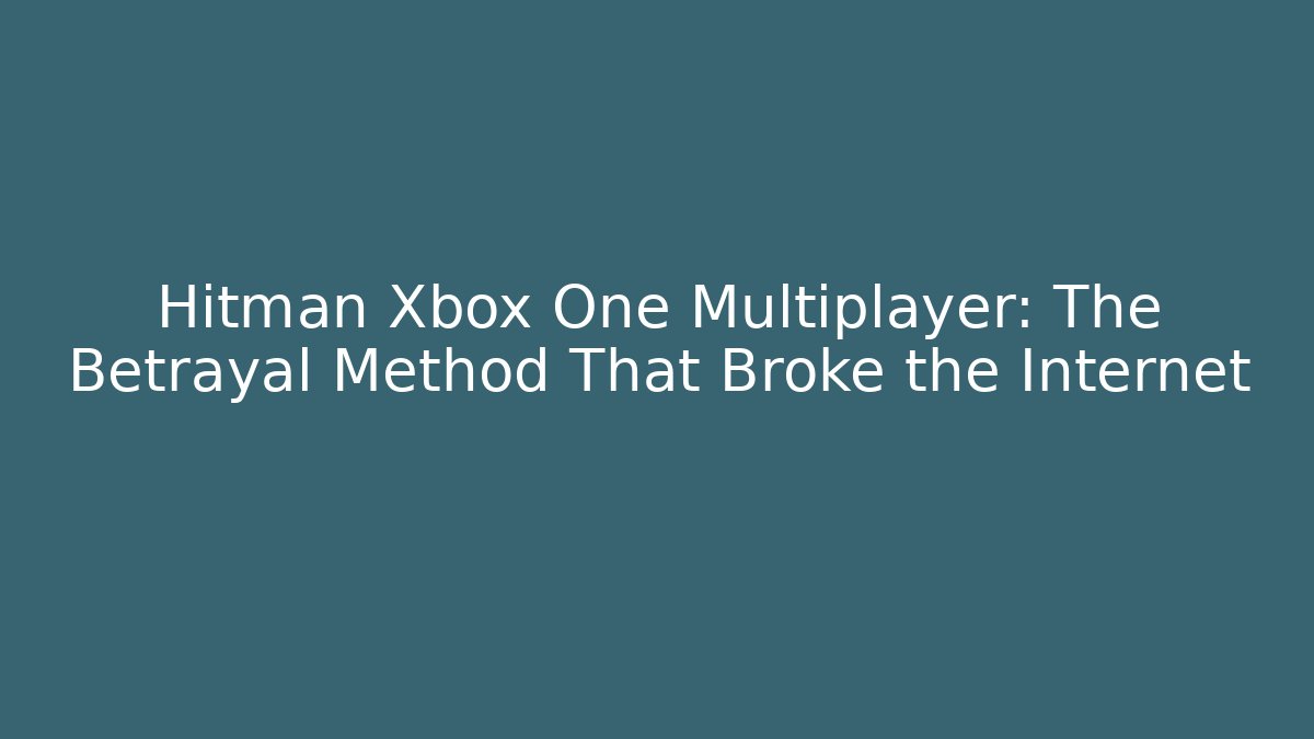 Hitman Xbox One Multiplayer: The Betrayal Method That Broke the Internet