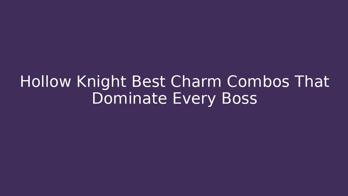 Hollow Knight Best Charm Combos That Dominate Every Boss
