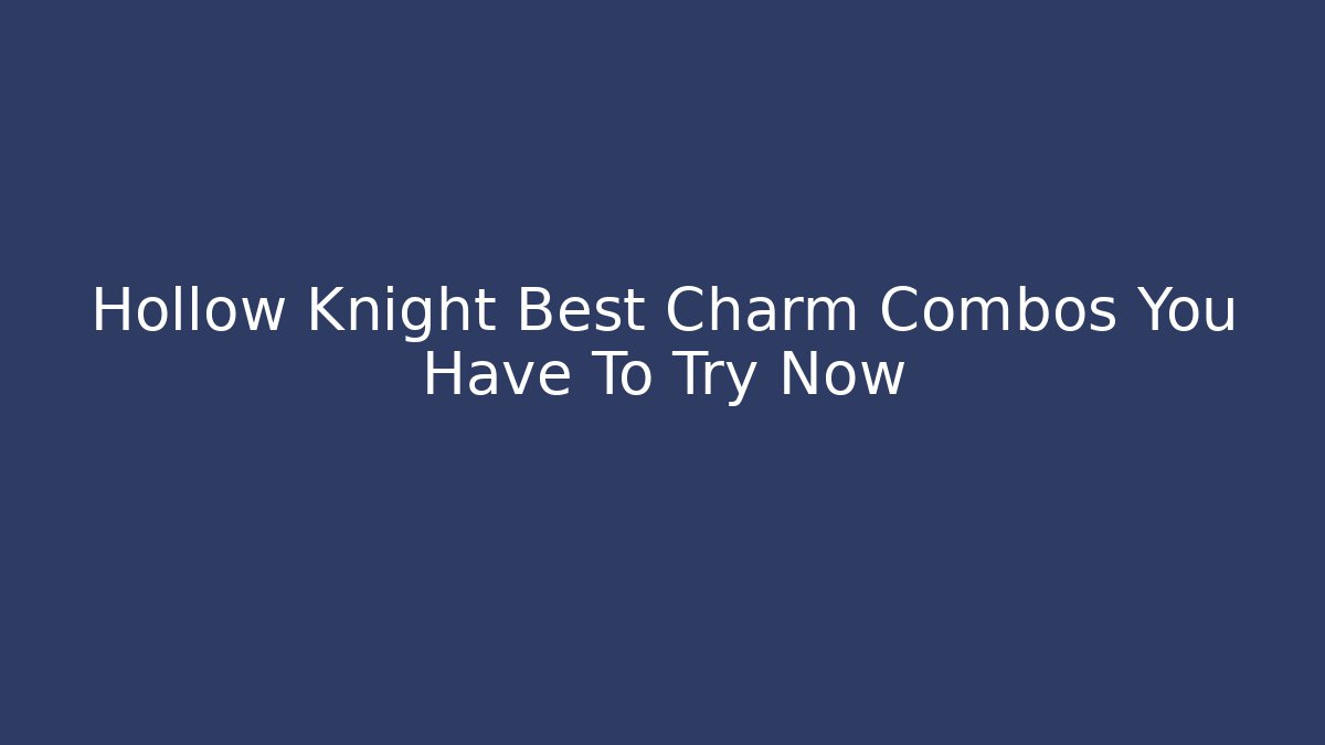 Hollow Knight Best Charm Combos You Have To Try Now