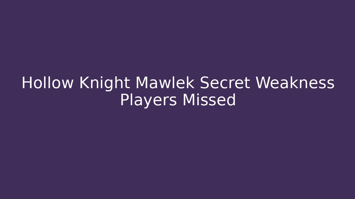 Hollow Knight Mawlek Secret Weakness Players Missed
