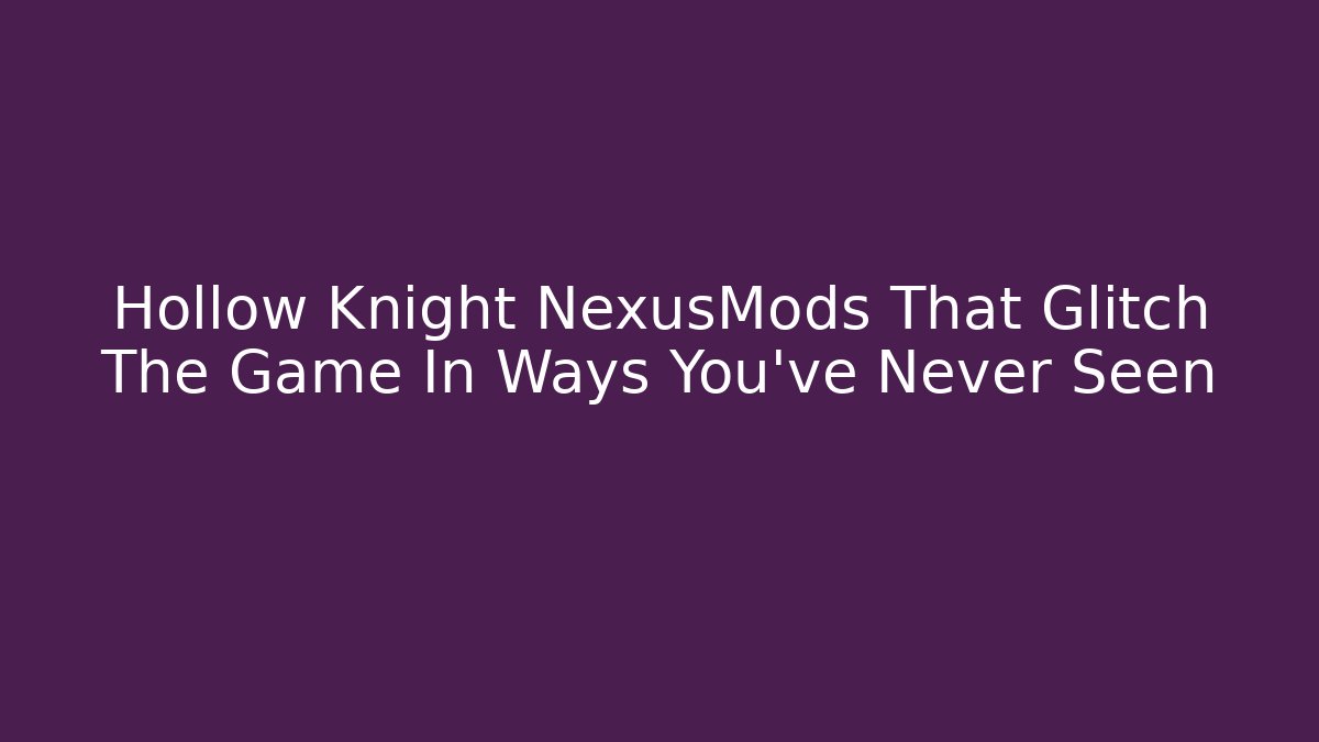 Hollow Knight NexusMods That Glitch The Game In Ways You’ve Never Seen