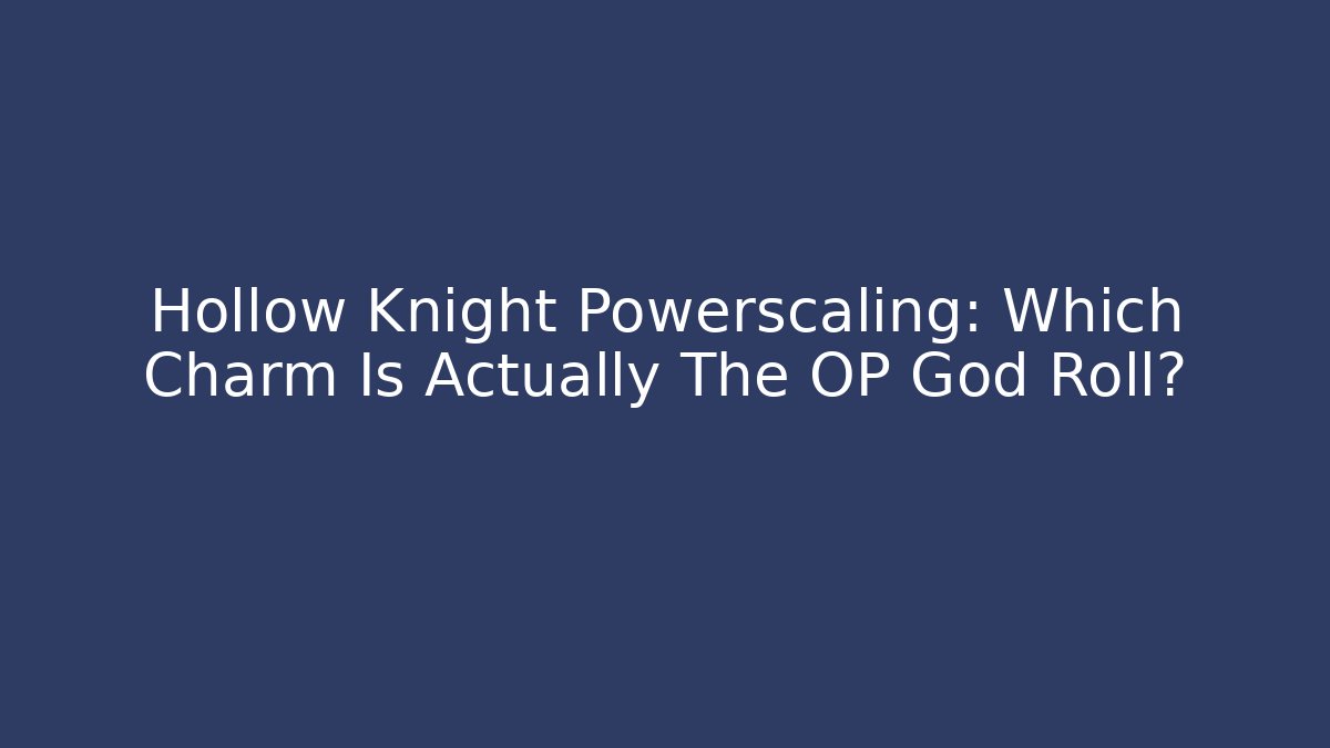 Hollow Knight Powerscaling: Which Charm Is Actually The OP God Roll?
