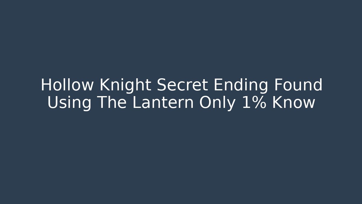 Hollow Knight Secret Ending Found Using The Lantern Only 1% Know - Sports History Weekly