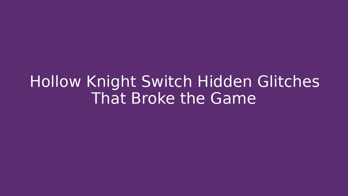 Hollow Knight Switch Hidden Glitches That Broke the Game