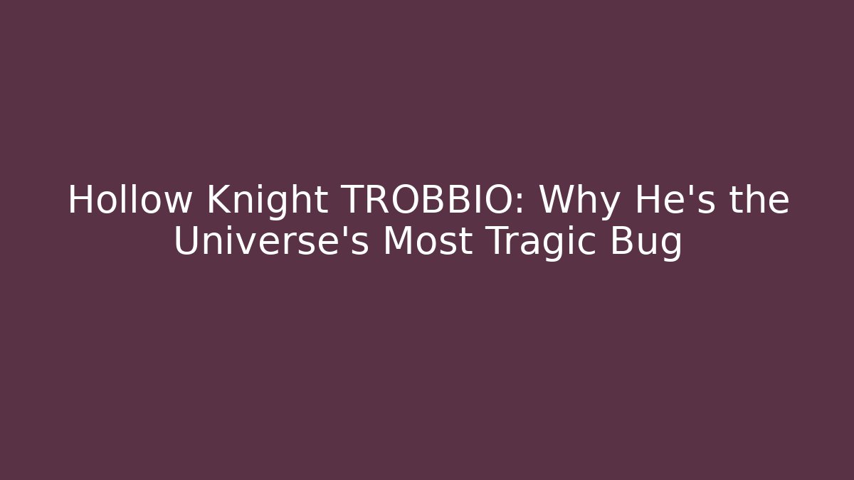 Hollow Knight TROBBIO: Why He's the Universe's Most Tragic Bug