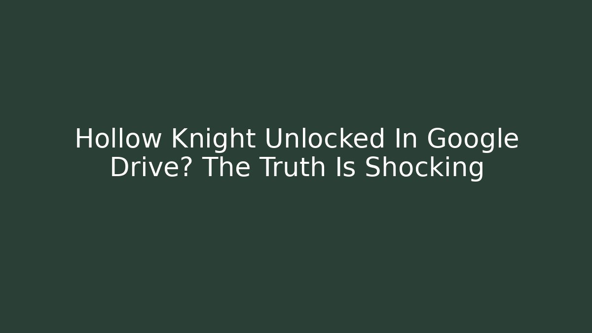 Hollow Knight Unlocked In Google Drive? The Truth Is Shocking - Sports History Weekly