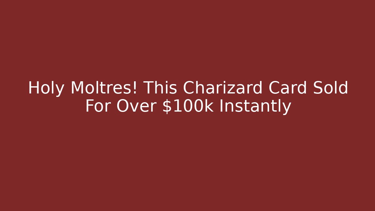 Holy Moltres! This Charizard Card Sold For Over $100k Instantly