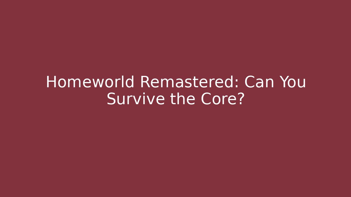 Homeworld Remastered: Can You Survive the Core?