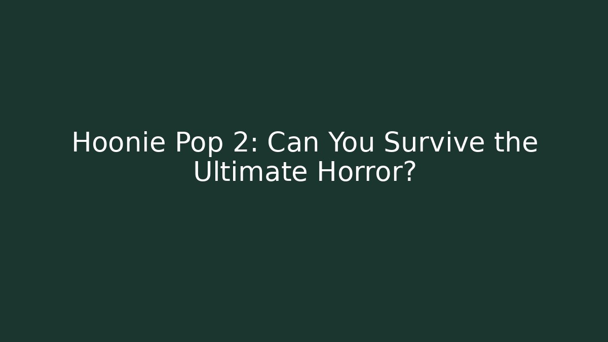 Hoonie Pop 2: Can You Survive the Ultimate Horror?