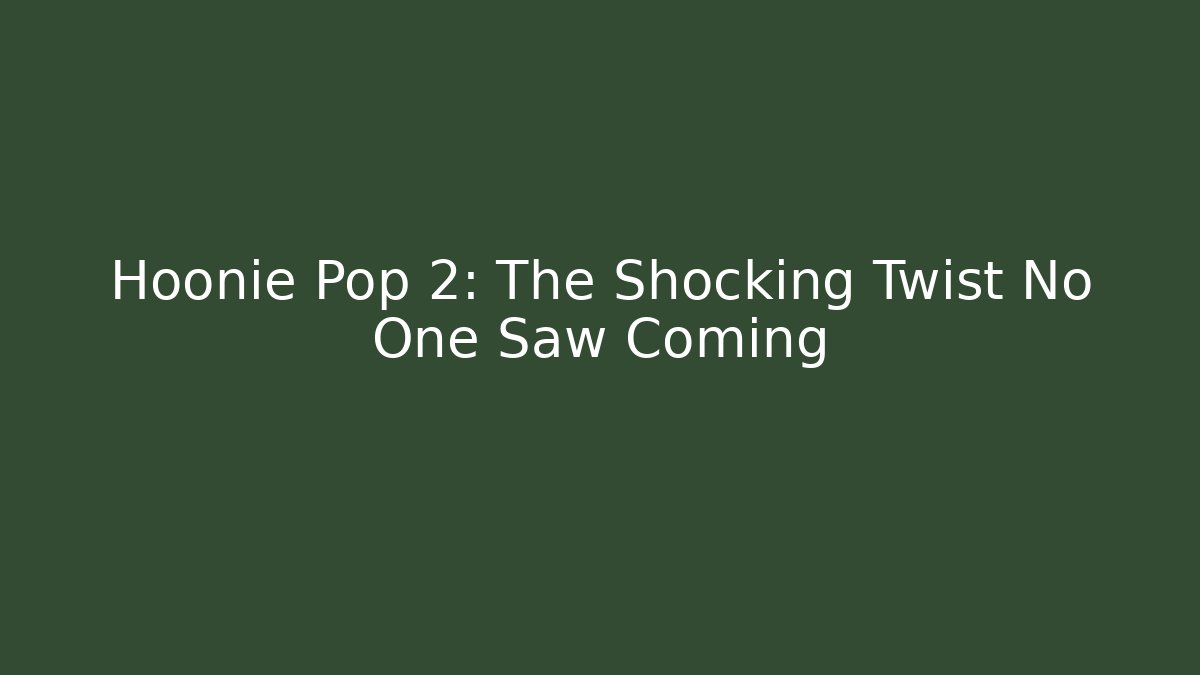 Hoonie Pop 2: The Shocking Twist No One Saw Coming