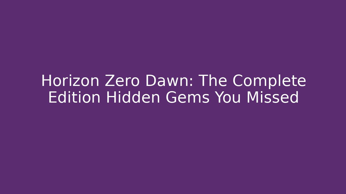 Horizon Zero Dawn: The Complete Edition Hidden Gems You Missed