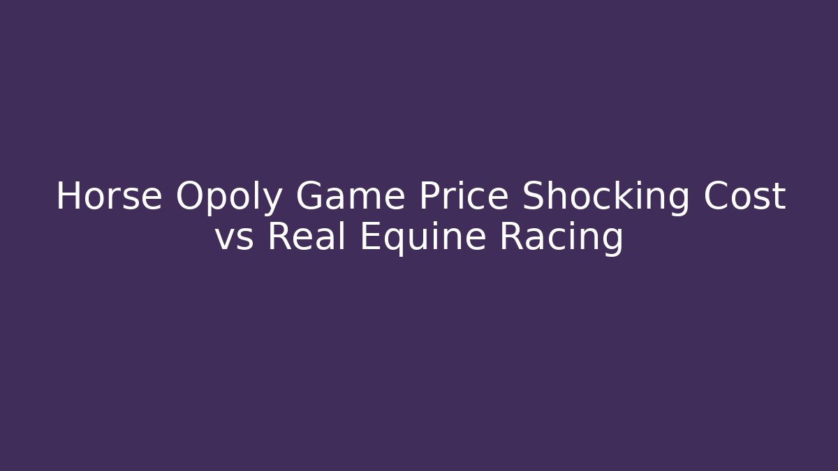 Horse Opoly Game Price Shocking Cost vs Real Equine Racing