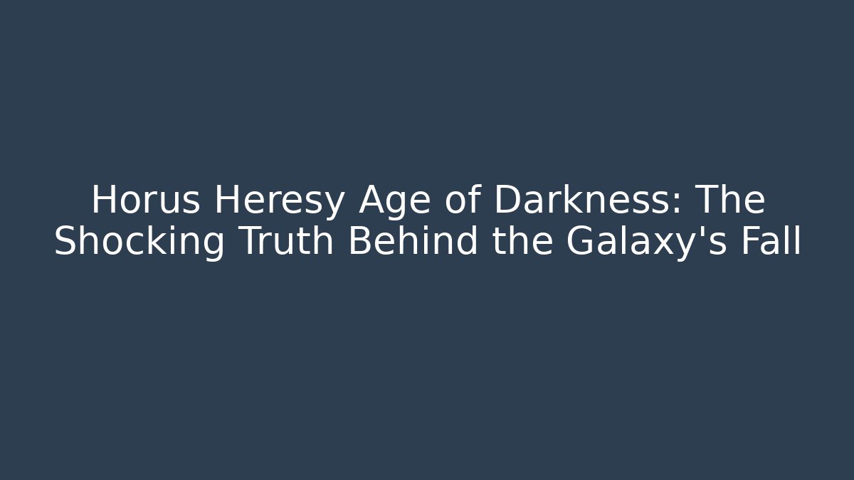 Horus Heresy Age of Darkness: The Shocking Truth Behind the Galaxy's Fall