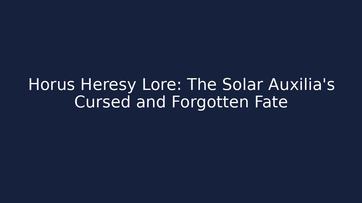 Horus Heresy Lore: The Solar Auxilia's Cursed and Forgotten Fate