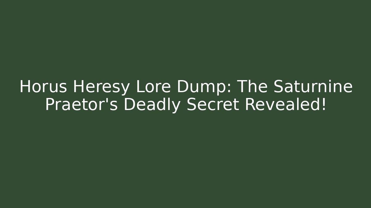 Horus Heresy Lore Dump: The Saturnine Praetor’s Deadly Secret Revealed!