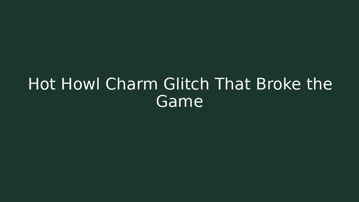 Hot Howl Charm Glitch That Broke the Game