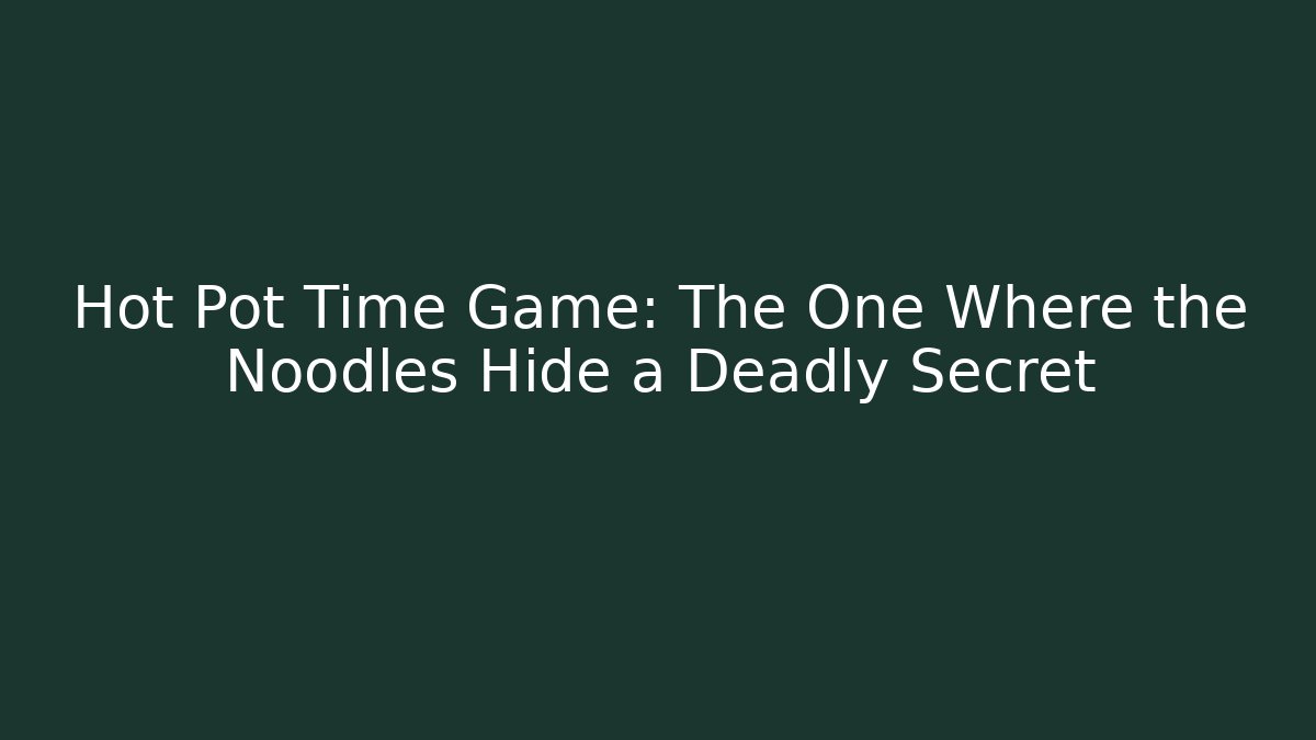 Hot Pot Time Game: The One Where the Noodles Hide a Deadly Secret