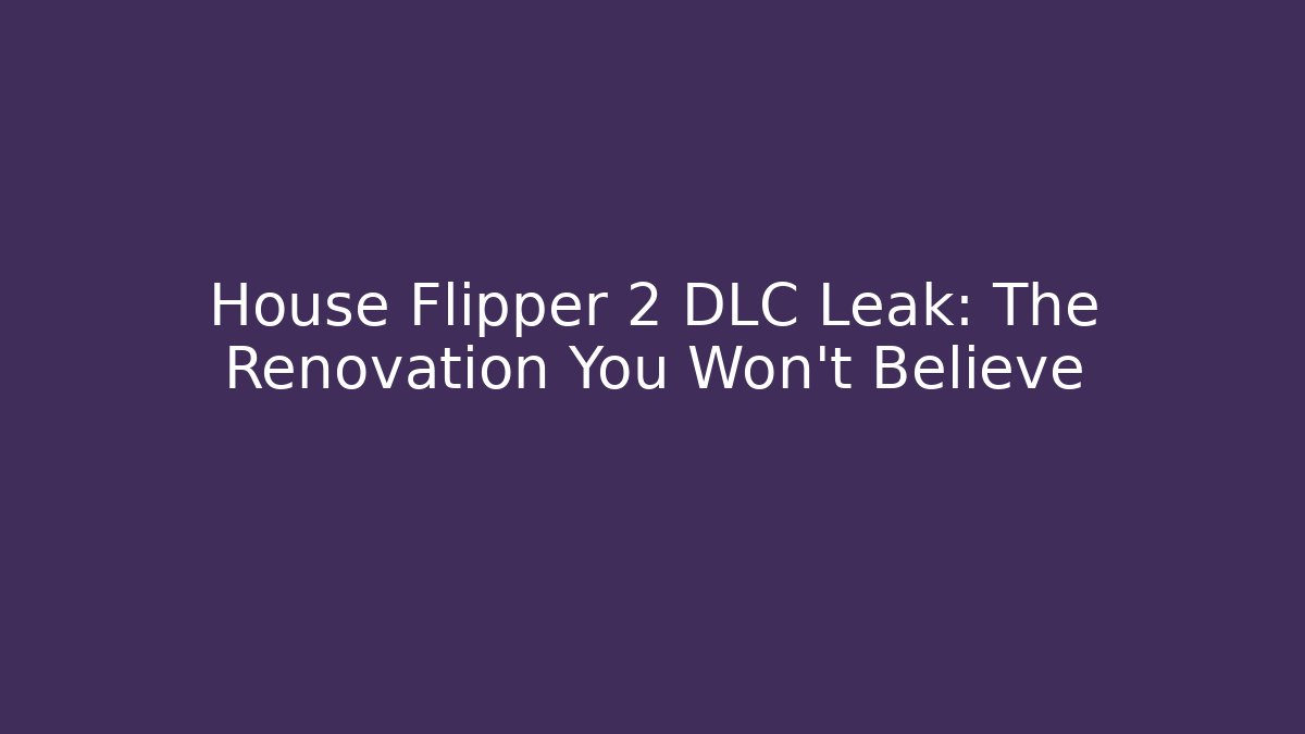 House Flipper 2 DLC Leak: The Renovation You Won't Believe