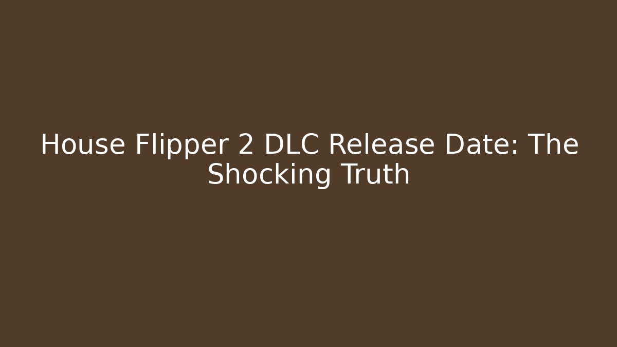 House Flipper 2 DLC Release Date: The Shocking Truth