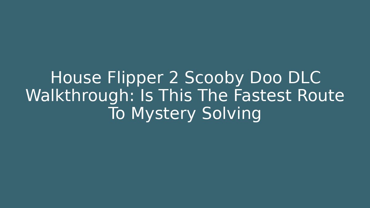 House Flipper 2 Scooby Doo DLC Walkthrough: Is This The Fastest Route To Mystery Solving