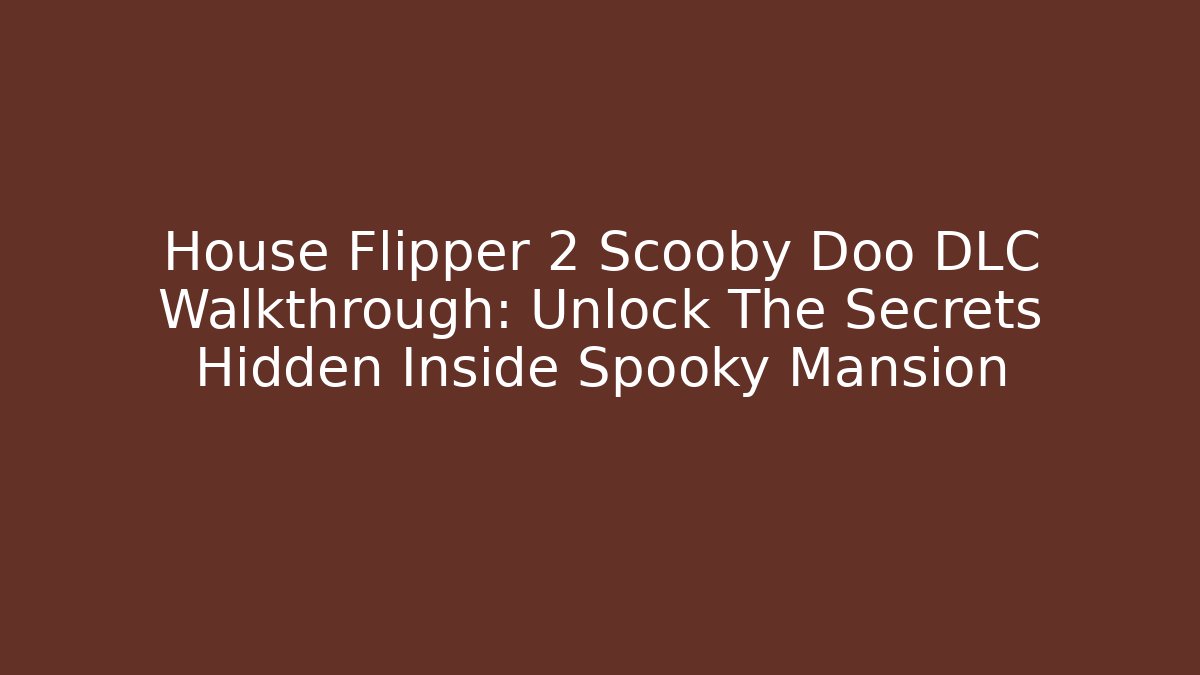 House Flipper 2 Scooby Doo DLC Walkthrough: Unlock The Secrets Hidden Inside Spooky Mansion