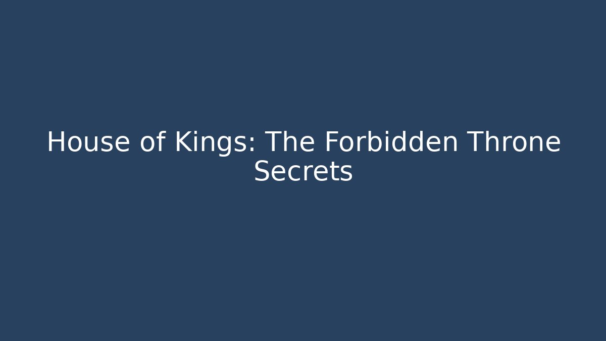 House of Kings: The Forbidden Throne Secrets