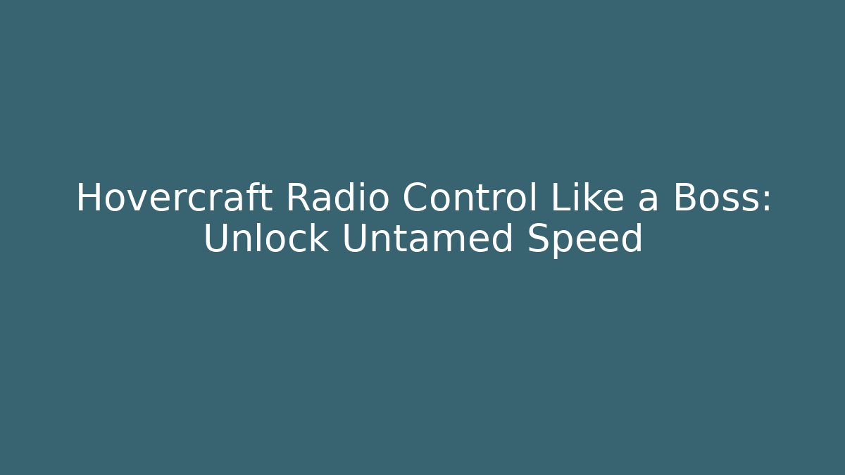 Hovercraft Radio Control Like a Boss: Unlock Untamed Speed