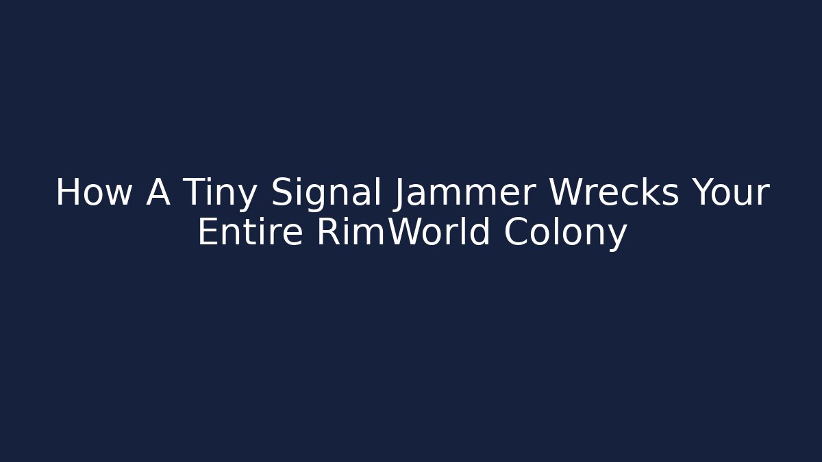How A Tiny Signal Jammer Wrecks Your Entire RimWorld Colony