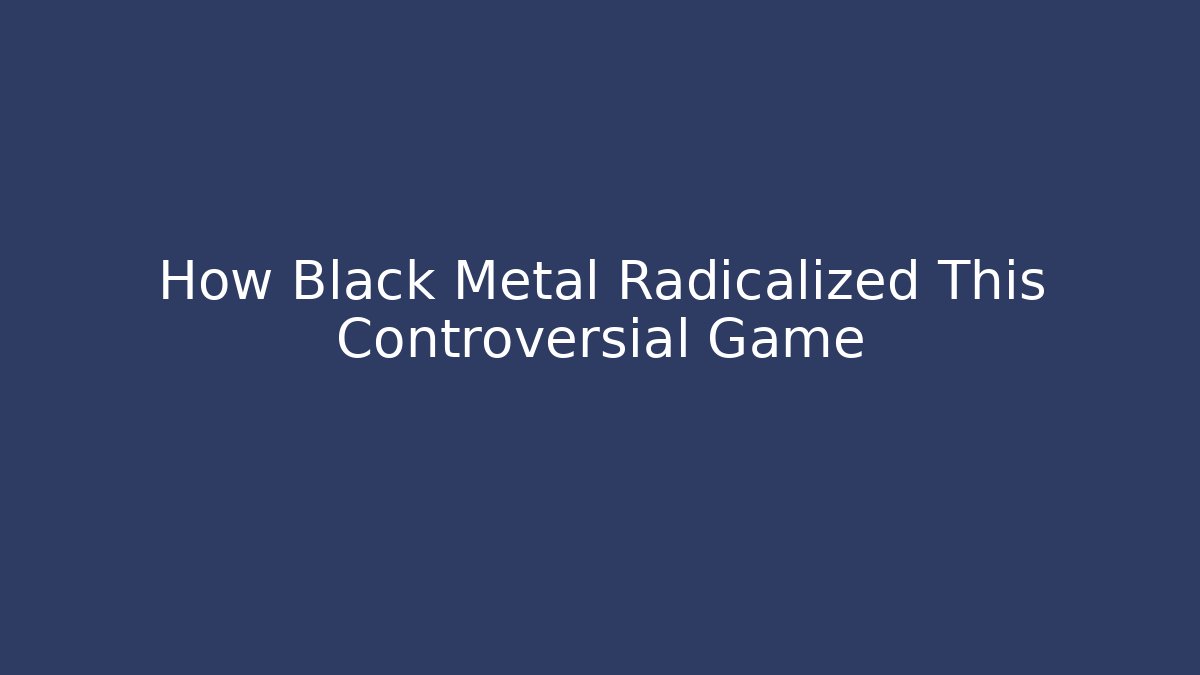 How Black Metal Radicalized This Controversial Game