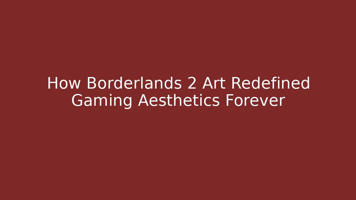 How Borderlands 2 Art Redefined Gaming Aesthetics Forever