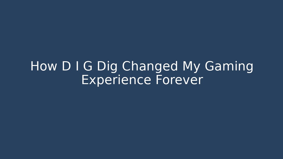 How D I G Dig Changed My Gaming Experience Forever