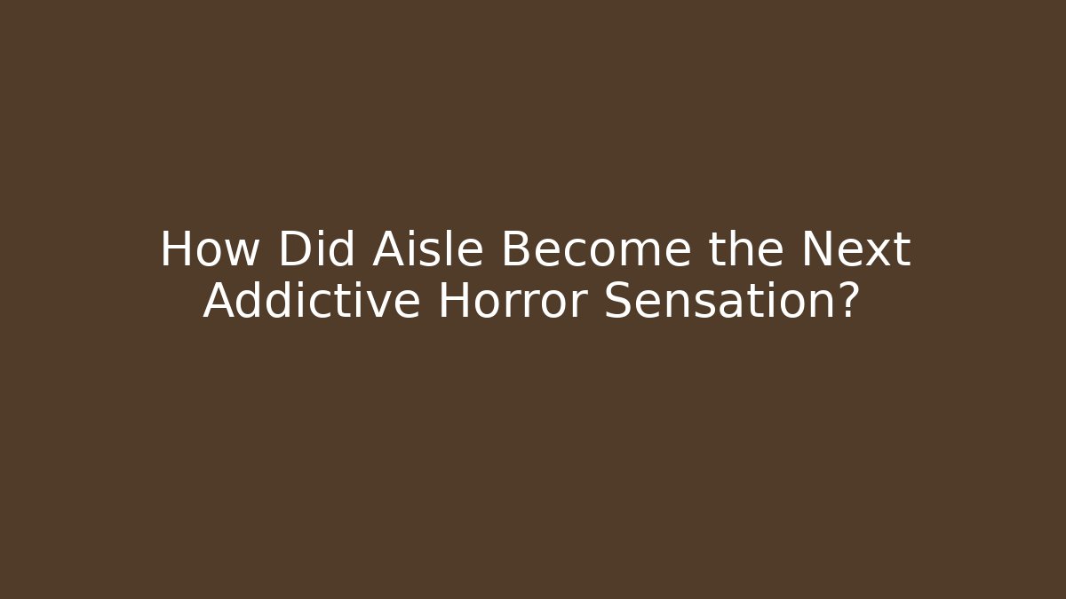 How Did Aisle Become the Next Addictive Horror Sensation? - Sports History Weekly