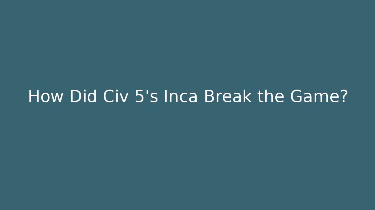 How Did Civ 5's Inca Break the Game? - Sports History Weekly