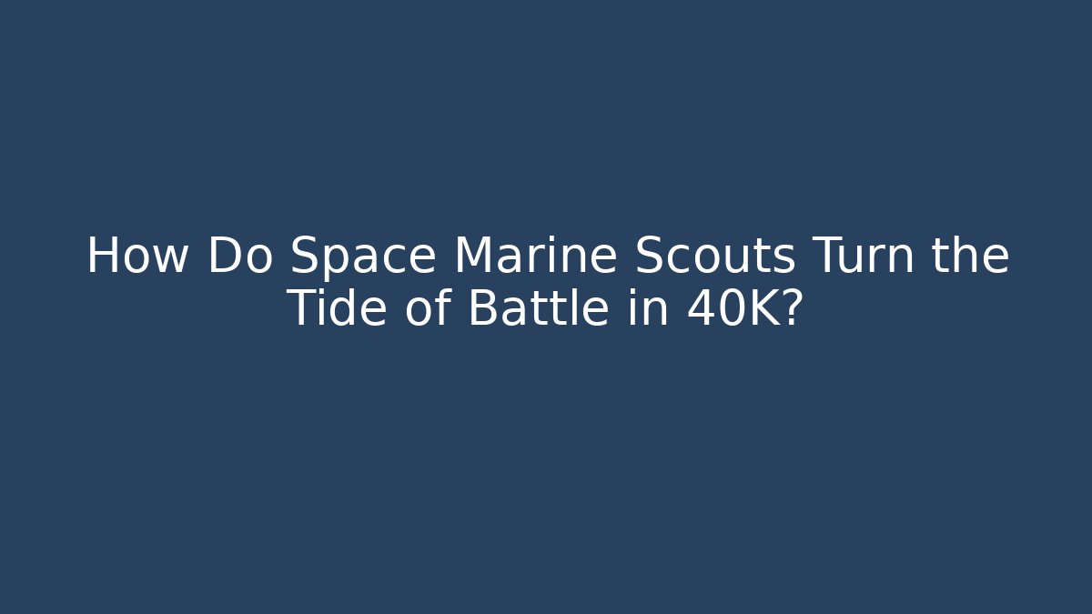 How Do Space Marine Scouts Turn the Tide of Battle in 40K?