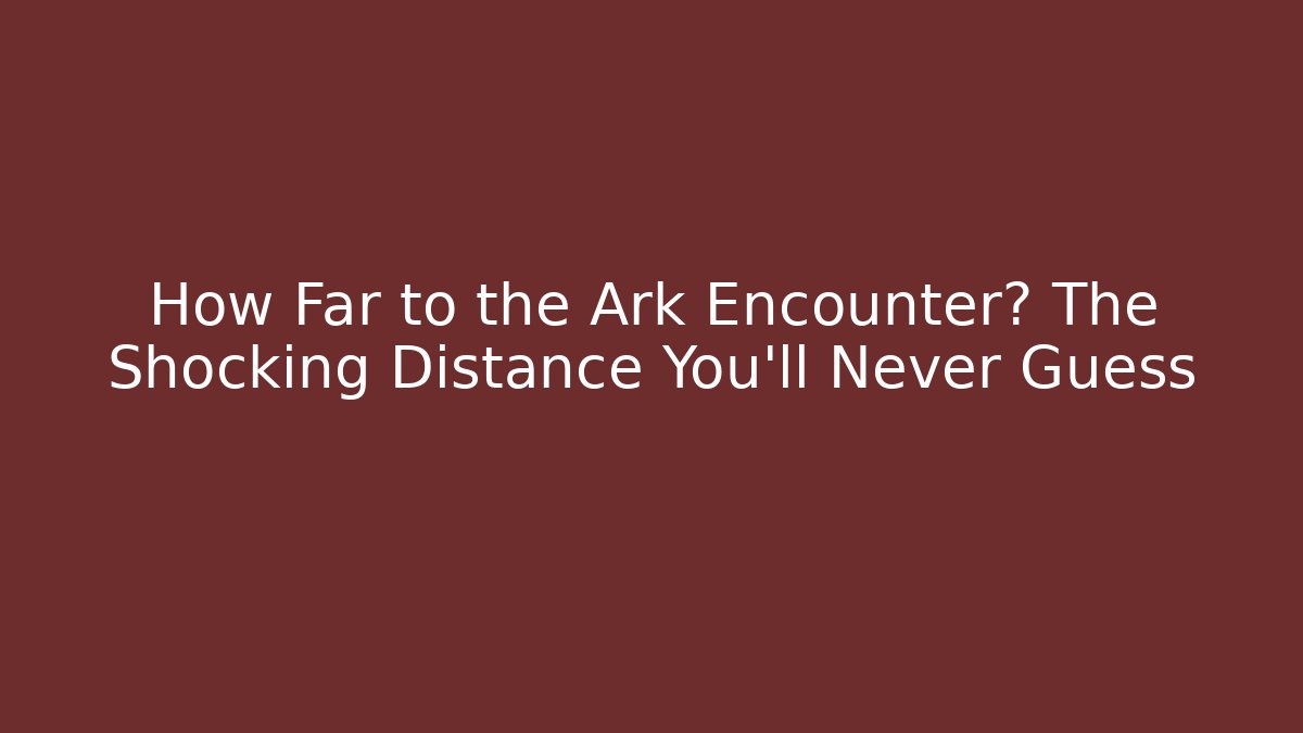 How Far to the Ark Encounter? The Shocking Distance You'll Never Guess