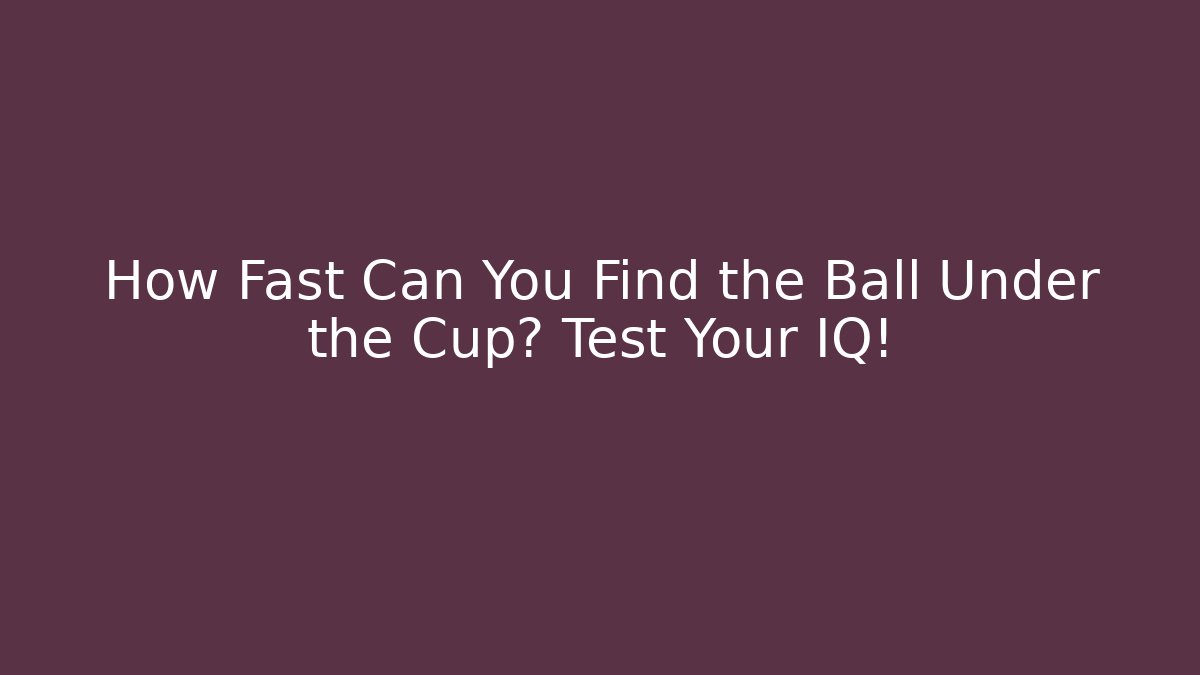 How Fast Can You Find the Ball Under the Cup? Test Your IQ!