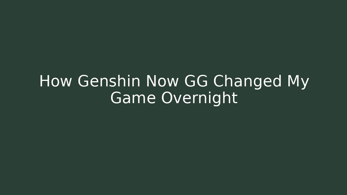 How Genshin Now GG Changed My Game Overnight