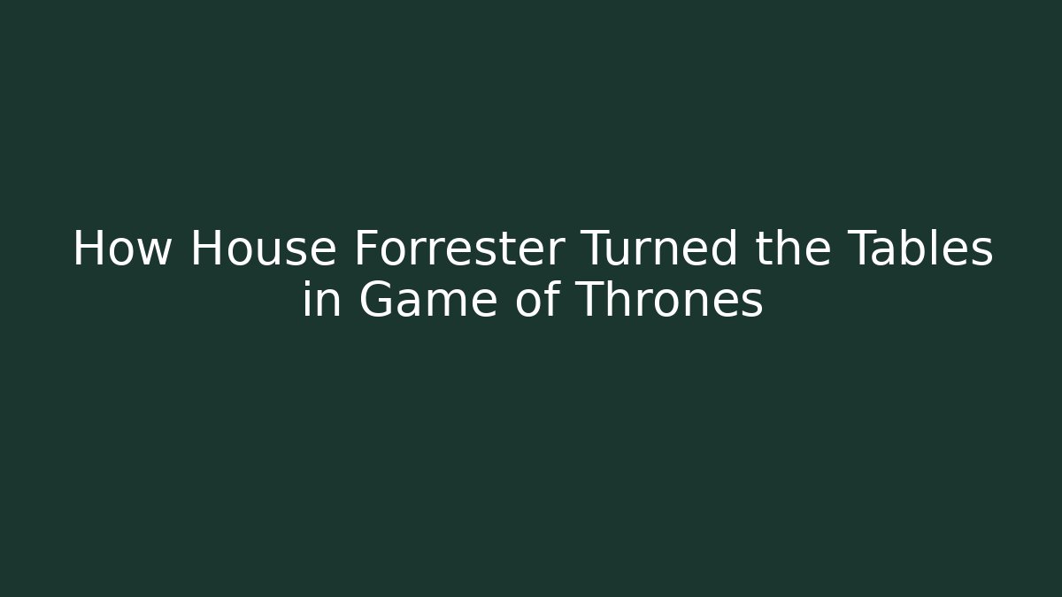 How House Forrester Turned the Tables in Game of Thrones