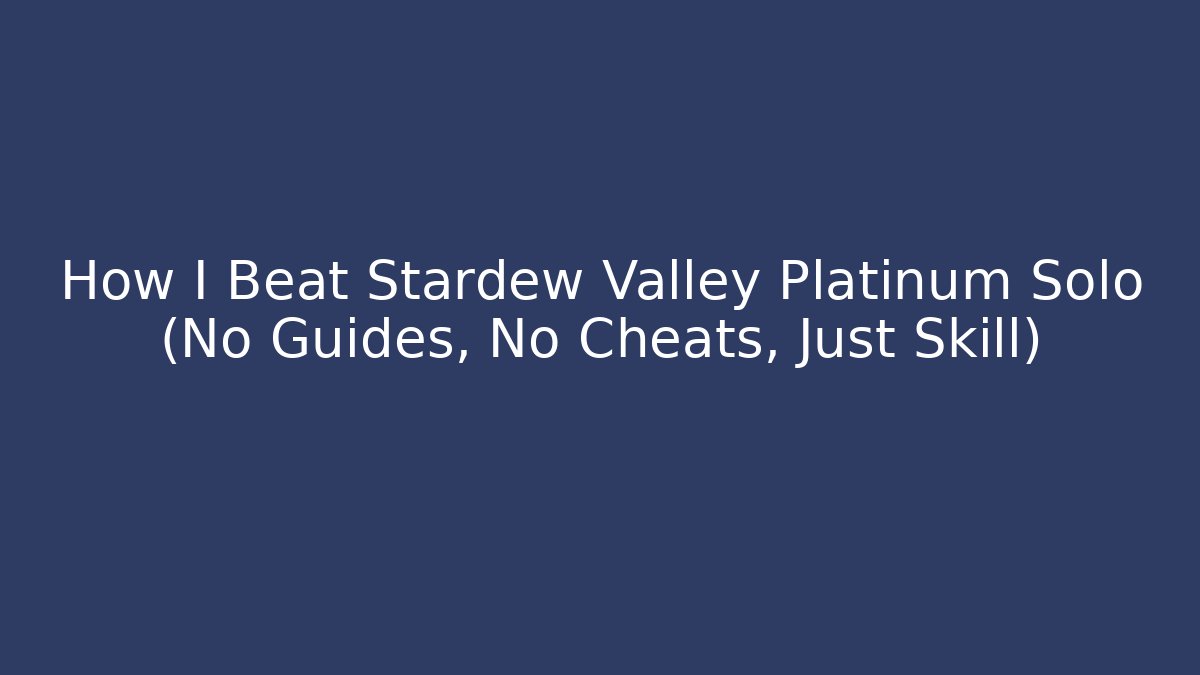 How I Beat Stardew Valley Platinum Solo (No Guides, No Cheats, Just Skill)