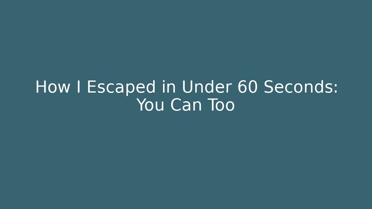How I Escaped in Under 60 Seconds: You Can Too