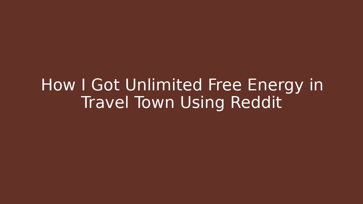How I Got Unlimited Free Energy in Travel Town Using Reddit - Sports History Weekly