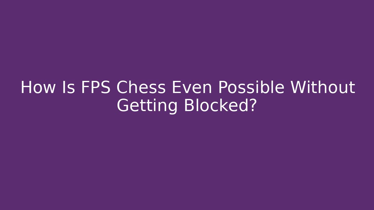 How Is FPS Chess Even Possible Without Getting Blocked?