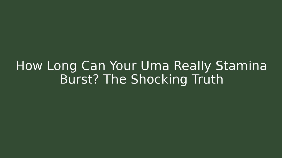 How Long Can Your Uma Really Stamina Burst? The Shocking Truth