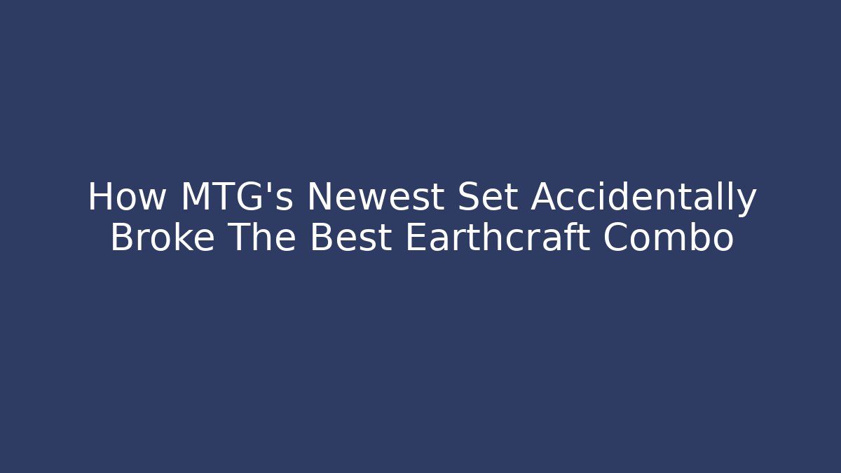 How MTG's Newest Set Accidentally Broke The Best Earthcraft Combo