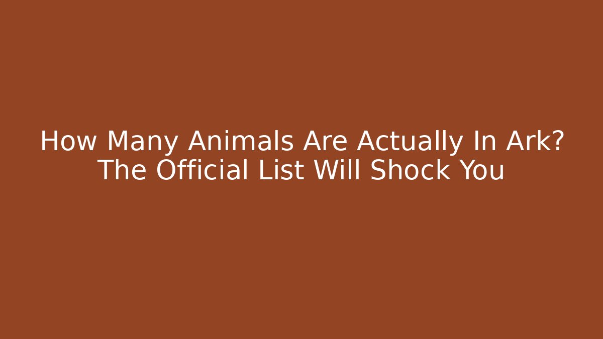 How Many Animals Are Actually In Ark? The Official List Will Shock You