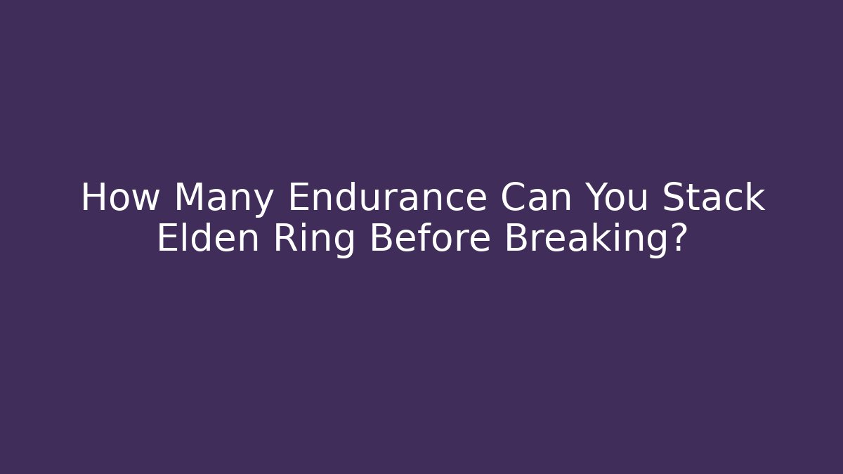 How Many Endurance Can You Stack Elden Ring Before Breaking?
