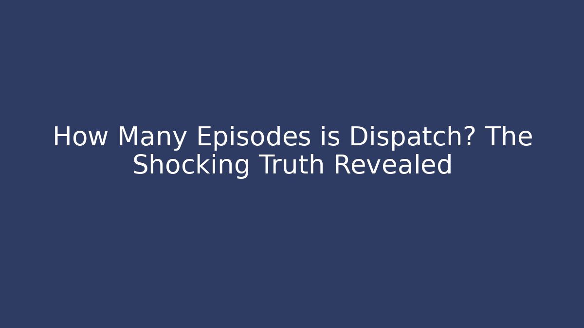 How Many Episodes is Dispatch? The Shocking Truth Revealed
