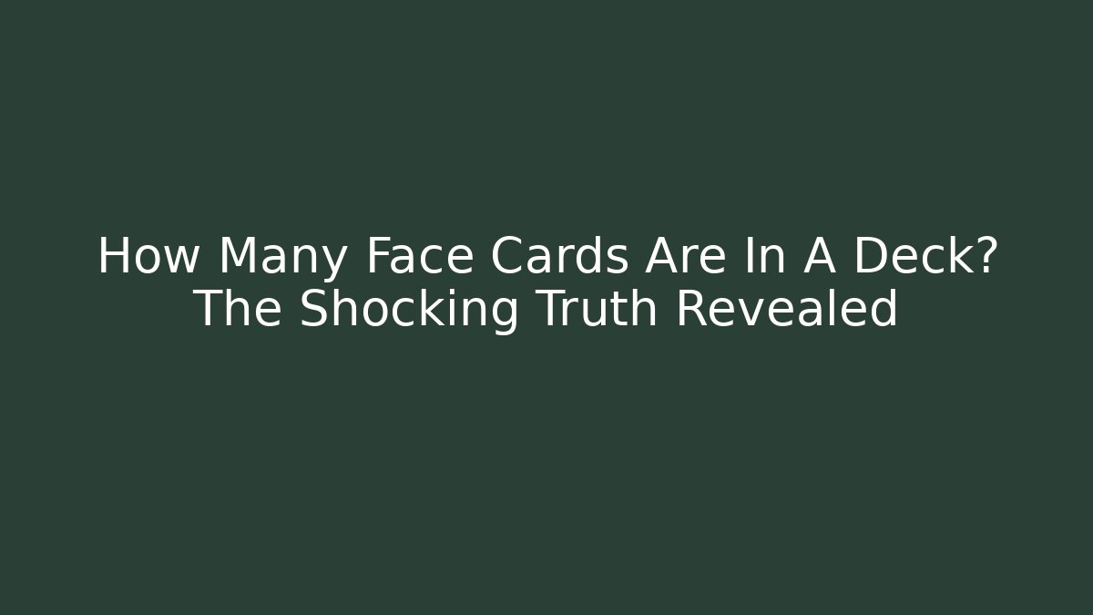 How Many Face Cards Are In A Deck? The Shocking Truth Revealed